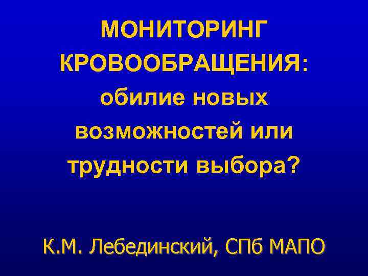 МОНИТОРИНГ КРОВООБРАЩЕНИЯ: обилие новых возможностей или трудности выбора? К. М. Лебединский, СПб МАПО 
