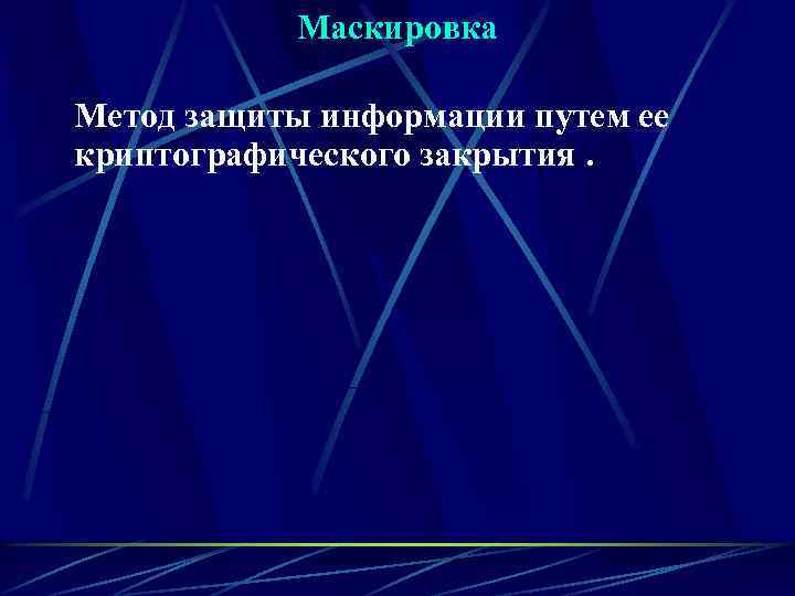   Маскировка Метод защиты информации путем ее криптографического закрытия. 