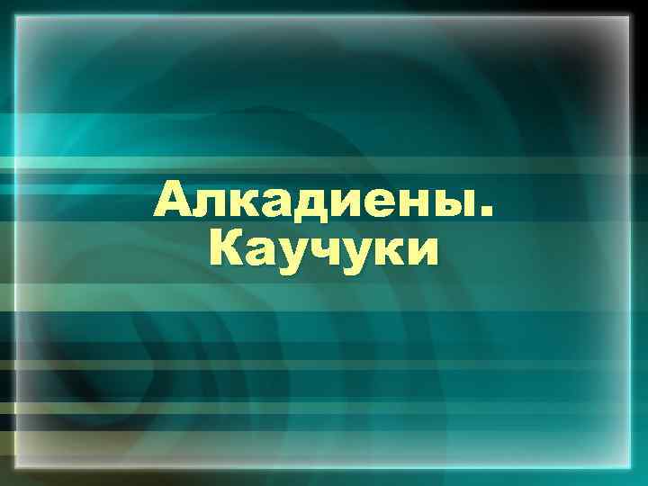 Алкадиены. Каучуки 