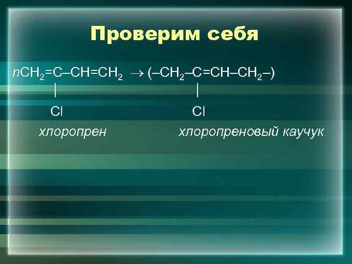Проверим себя n. СН 2=С–СН=СН 2 (–СН 2–С=СН–СН 2–) Сl Сl хлоропреновый каучук 