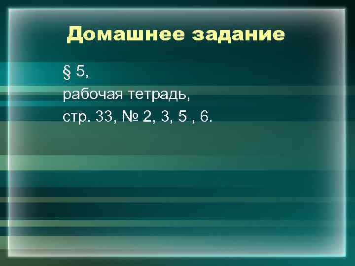 Домашнее задание § 5, рабочая тетрадь, стр. 33, № 2, 3, 5 , 6.