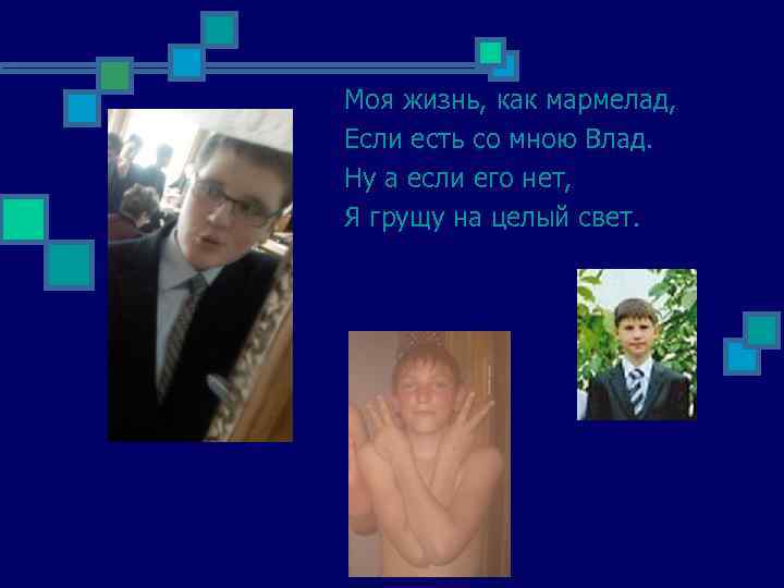 Моя жизнь, как мармелад, Если есть со мною Влад. Ну а если его нет,
