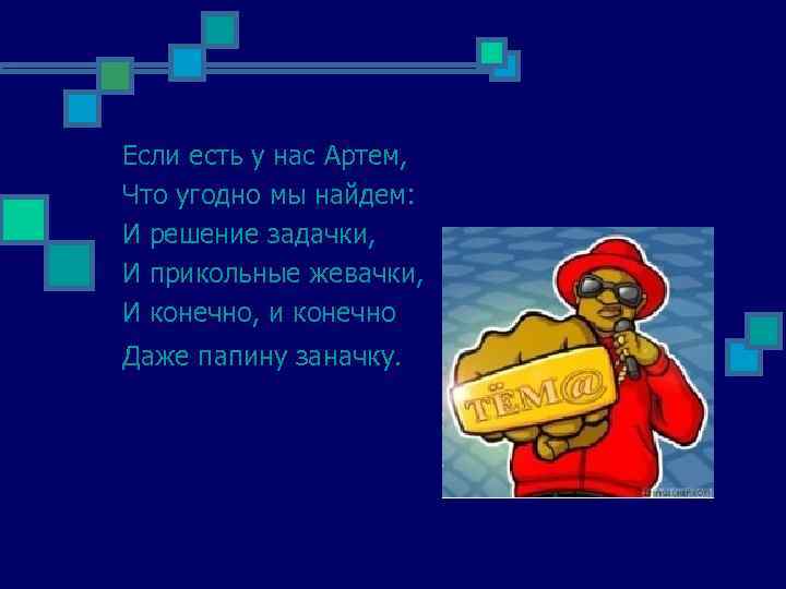Если есть у нас Артем, Что угодно мы найдем: И решение задачки, И прикольные