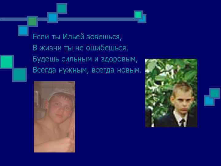Если ты Ильей зовешься, В жизни ты не ошибешься. Будешь сильным и здоровым, Всегда