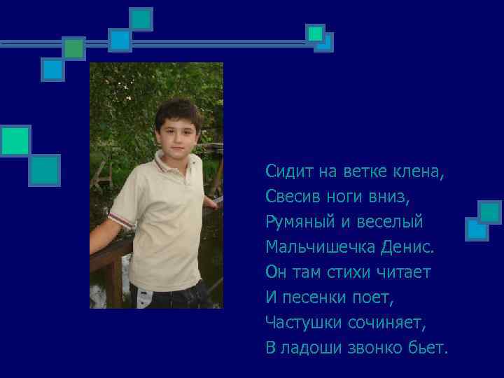 Сидит на ветке клена, Свесив ноги вниз, Румяный и веселый Мальчишечка Денис. Он там
