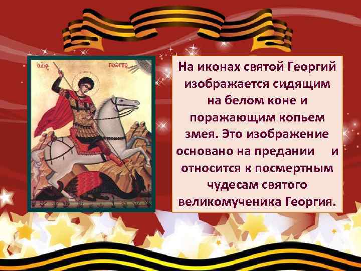 На иконах святой Георгий изображается сидящим на белом коне и поражающим копьем змея. Это