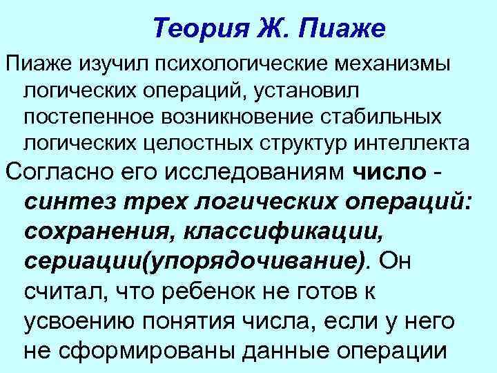   Теория Ж. Пиаже изучил психологические механизмы  логических операций, установил  постепенное