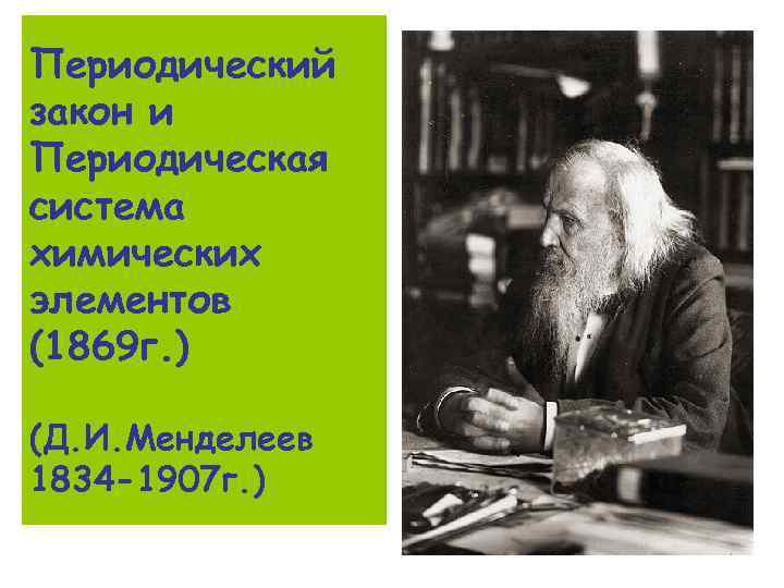 Периодический закон и Периодическая система химических элементов (1869 г. ) (Д. И. Менделеев 1834
