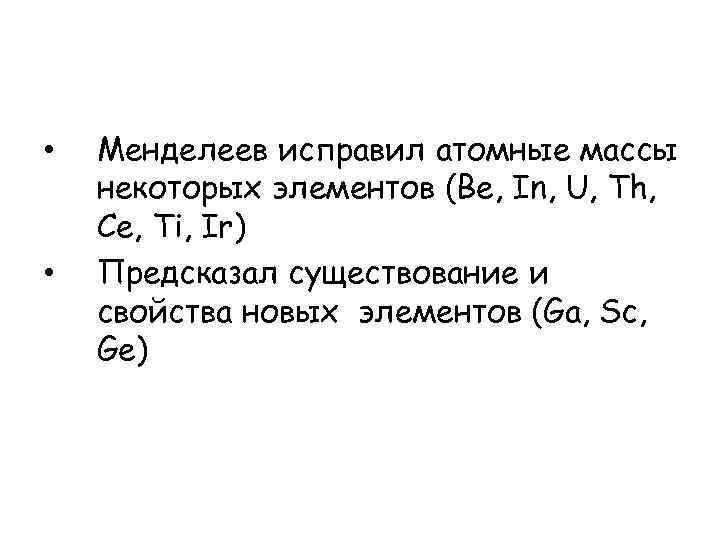  • • Менделеев исправил атомные массы некоторых элементов (Be, In, U, Th, Ce,