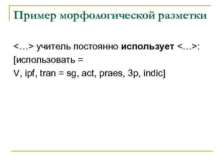 Пример морфологической разметки <…> учитель постоянно использует <…>: [использовать = V, ipf, tran =