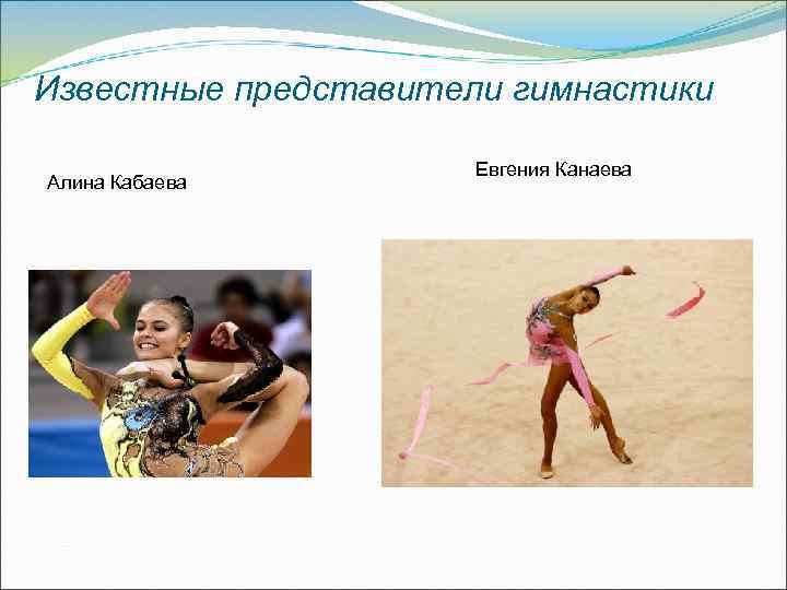 Известные представители гимнастики Алина Кабаева Евгения Канаева 