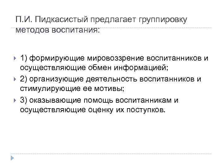П. И. Пидкасистый предлагает группировку методов воспитания: 1) формирующие мировоззрение воспитанников и осуществляющие обмен
