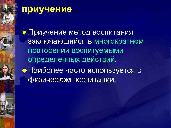 приучение ® Приучение метод воспитания, заключающийся в многократном повторении воспитуемыми определенных действий. ® Наиболее