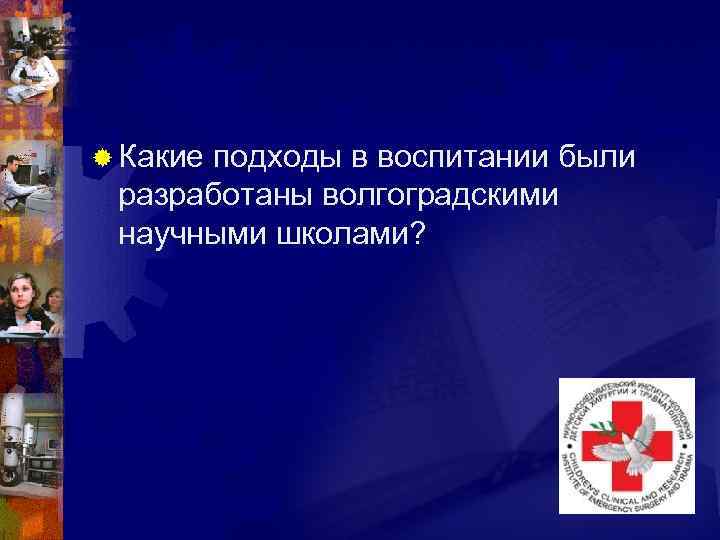 ® Какие подходы в воспитании были разработаны волгоградскими научными школами? 