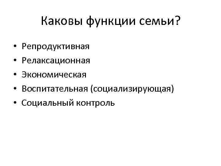 Каковы функции семьи? • • • Репродуктивная Релаксационная Экономическая Воспитательная (социализирующая) Социальный контроль 