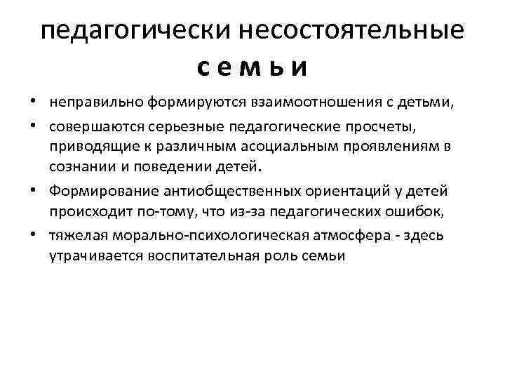 педагогически несостоятельные семьи • неправильно формируются взаимоотношения с детьми, • совершаются серьезные педагогические просчеты,