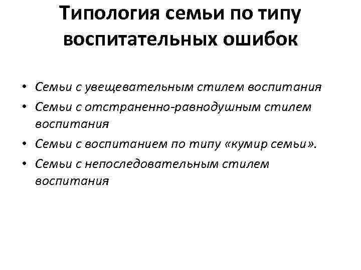Типология семьи по типу воспитательных ошибок • Семьи с увещевательным стилем воспитания • Семьи