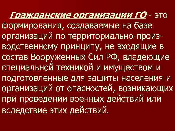 Гражданские организации ГО - это формирования, создаваемые на базе организаций по территориально-производственному принципу, не