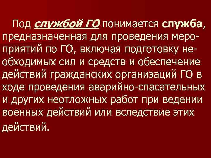 Под службой ГО понимается служба, предназначенная для проведения мероприятий по ГО, включая подготовку необходимых