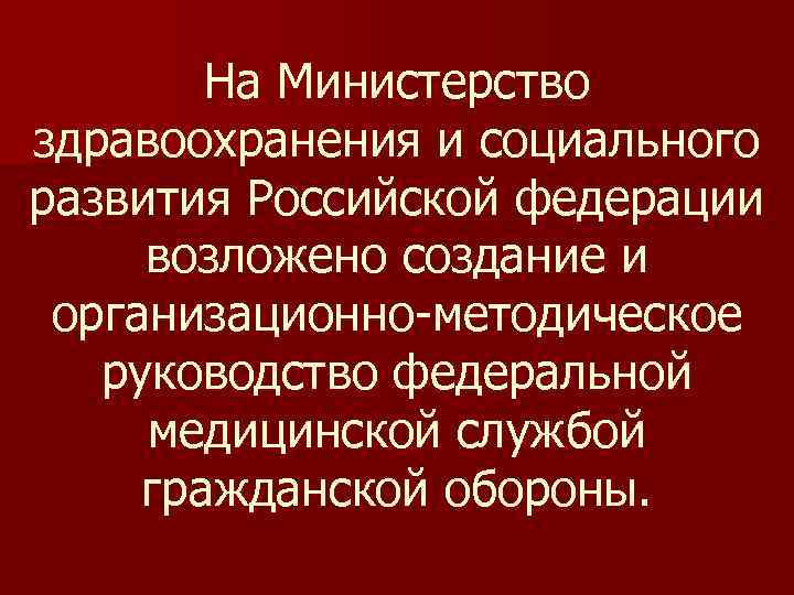 На Министерство здравоохранения и социального развития Российской федерации возложено создание и организационно-методическое руководство федеральной