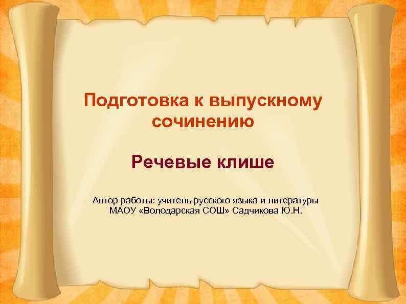 Подготовка к выпускному сочинению Речевые клише Автор работы: учитель русского языка и литературы МАОУ