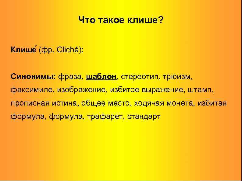 Что такое клише? Клише (фр. Cliché): Синонимы: фраза, шаблон, стереотип, трюизм, факсимиле, изображение, избитое