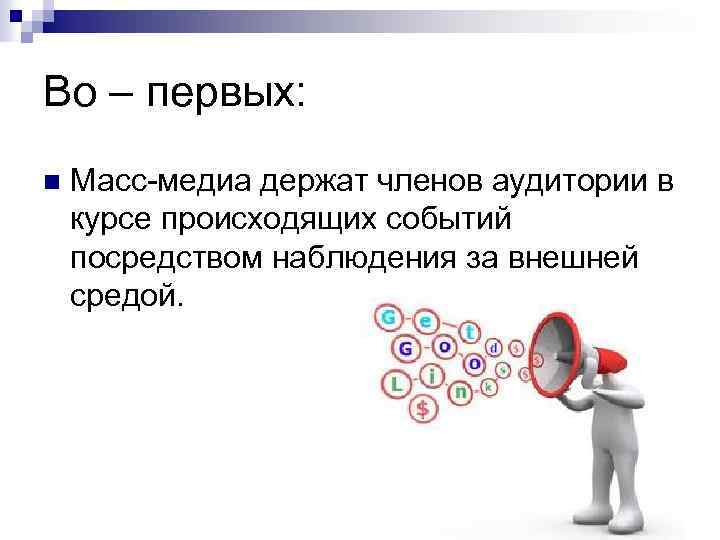 Во – первых: n Масс-медиа держат членов аудитории в курсе происходящих событий посредством наблюдения