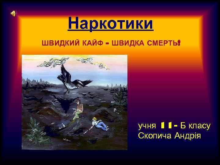 Наркотики ШВИДКИЙ КАЙФ - ШВИДКА СМЕРТЬ! учня 11 - Б класу Скопича Андрія 