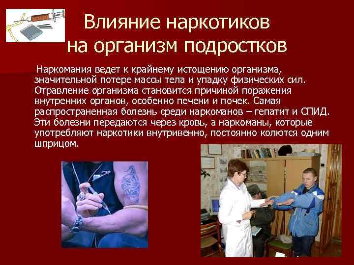 Влияние наркотиков на организм подростков Наркомания ведет к крайнему истощению организма, значительной потере массы