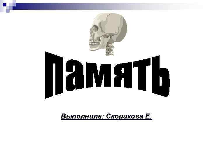 Выполнила: Скорикова Е. 