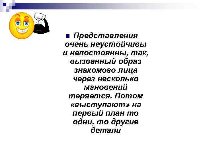 Представления очень неустойчивы и непостоянны, так, вызванный образ знакомого лица через несколько мгновений теряется.