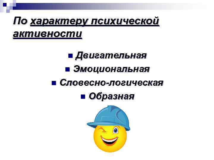 По характеру психической активности Двигательная n Эмоциональная n Словесно-логическая n Образная n 
