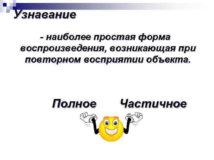 Узнавание - наиболее простая форма воспроизведения, возникающая при повторном восприятии объекта. Полное Частичное 