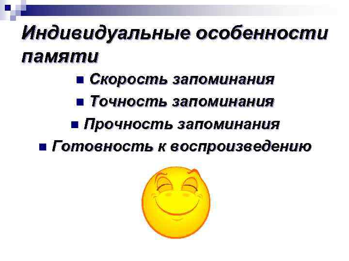 Индивидуальные особенности памяти Скорость запоминания n Точность запоминания n Прочность запоминания n Готовность к