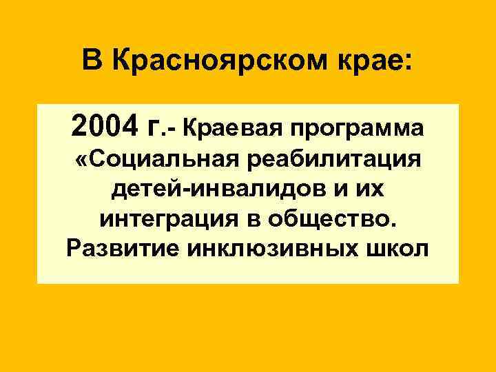 В Красноярском крае: 2004 г. - Краевая программа «Социальная реабилитация детей-инвалидов и их интеграция
