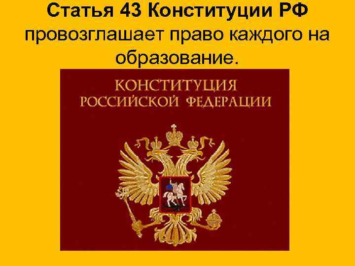 Статья 43 Конституции РФ провозглашает право каждого на образование. 