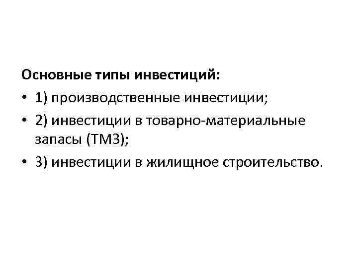 Основные типы инвестиций: • 1) производственные инвестиции; • 2) инвестиции в товарно-материальные запасы (TMЗ);