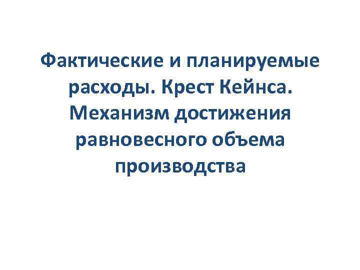 Фактические и планируемые расходы. Крест Кейнса. Механизм достижения равновесного объема производства 