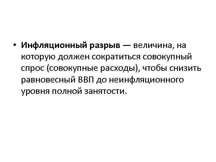  • Инфляционный разрыв — величина, на которую должен сократиться совокупный спрос (совокупные расходы),