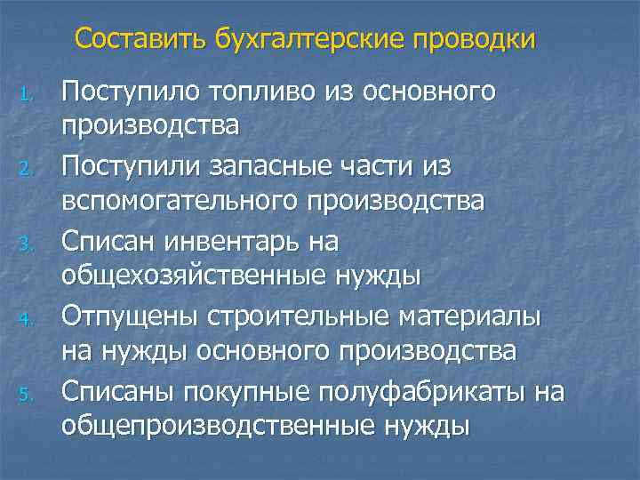 Составить бухгалтерские проводки 1. 2. 3. 4. 5. Поступило топливо из основного производства Поступили