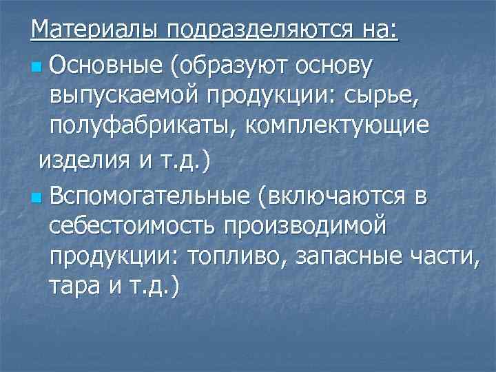 Материалы подразделяются на: n Основные (образуют основу выпускаемой продукции: сырье, полуфабрикаты, комплектующие изделия и
