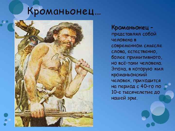 Кроманьонец… Кроманьонец – представлял собой человека в современном смысле слова, естественно, более примитивного, но