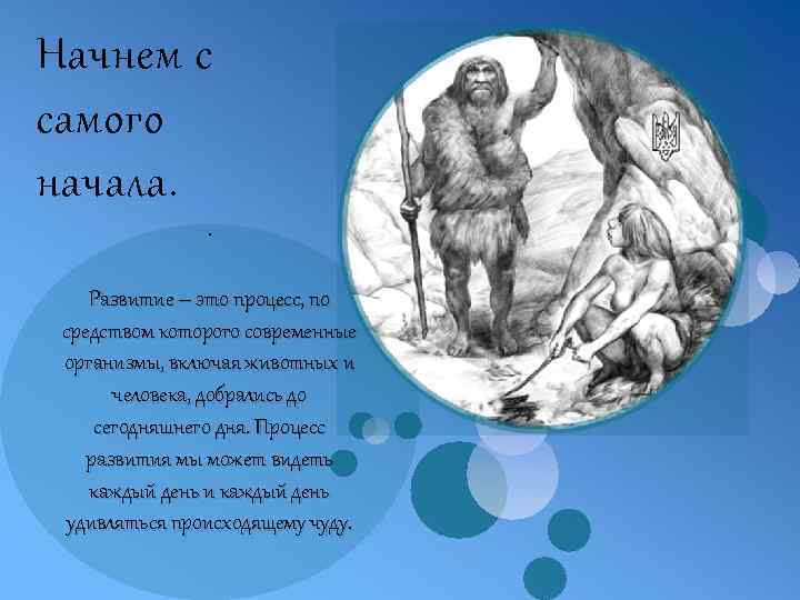 Начнем с самого начала. . Развитие – это процесс, по средством которого современные организмы,