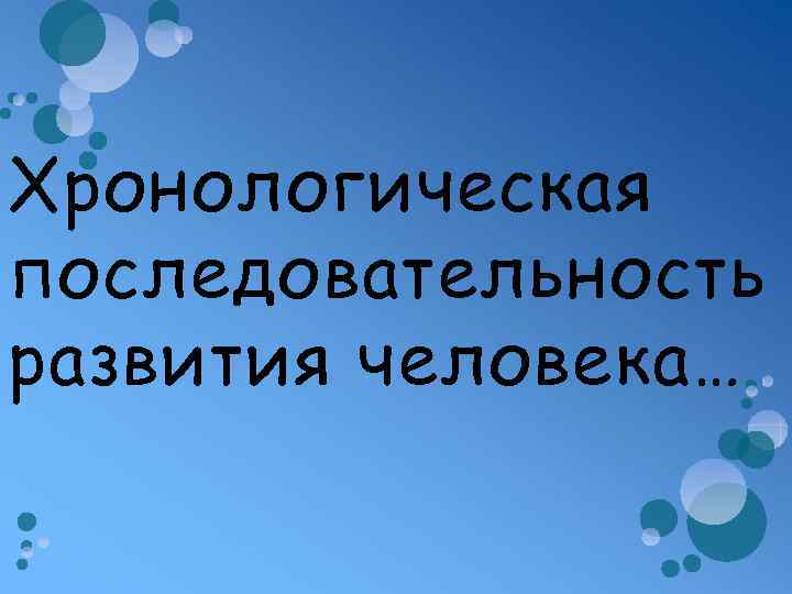 Хронологическая последовательность развития человека… 