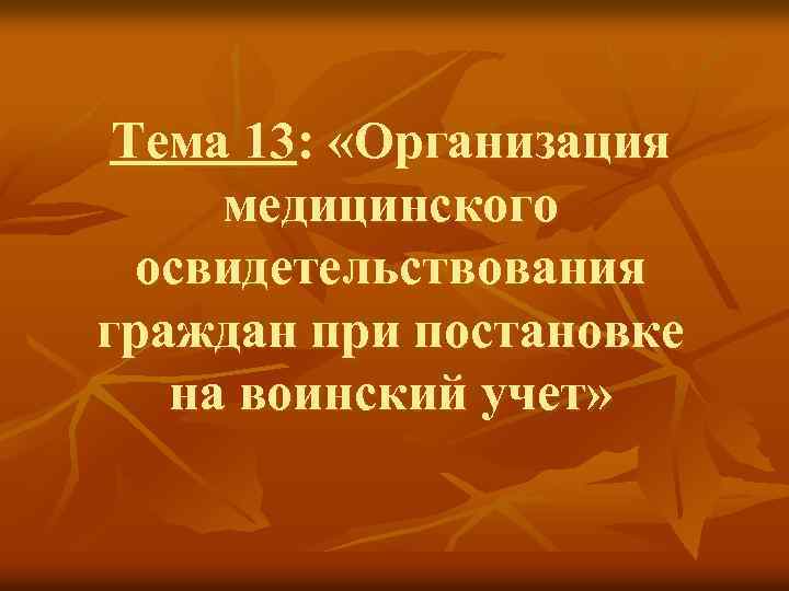 Тема 13: «Организация медицинского освидетельствования граждан при постановке на воинский учет» 