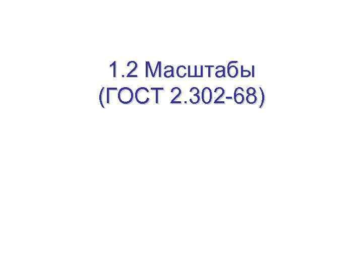 1. 2 Масштабы (ГОСТ 2. 302 -68) 