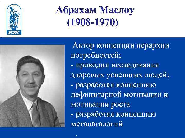  Абрахам Маслоу (1908 -1970) Автор концепции иерархии потребностей; проводил исследования здоровых успешных людей;