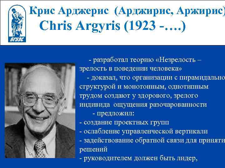  Крис Арджерис (Арджирис, Аржирис) Chris Argyris (1923 -…. ) разработал теорию «Незрелость –