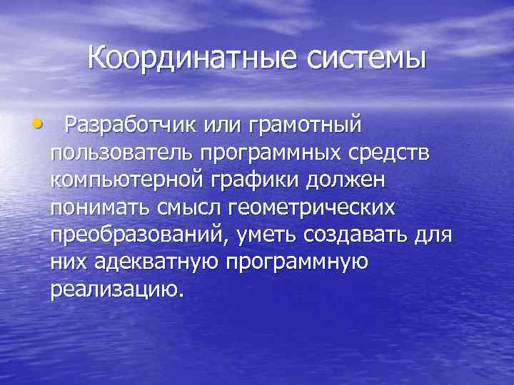  Координатные системы • Разработчик или грамотный пользователь программных средств компьютерной графики должен понимать