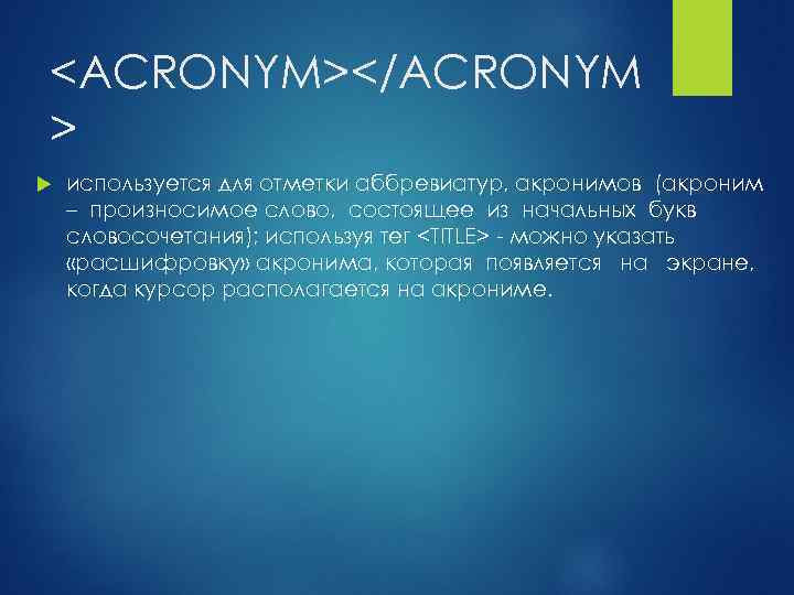 <ACRONYM></ACRONYM > используется для отметки аббревиатур, акронимов (акроним – произносимое слово, состоящее из начальных